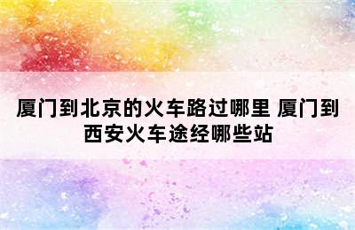 厦门到北京的火车路过哪里 厦门到西安火车途经哪些站